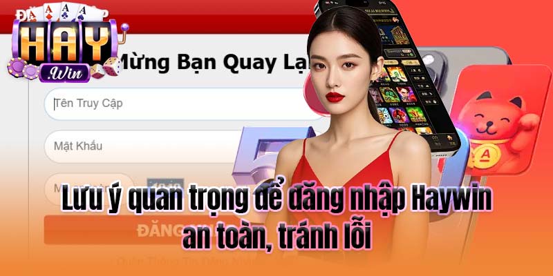 Lưu ý quan trọng để đăng nhập Haywin an toàn, tránh lỗi
