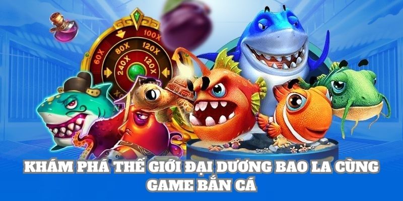 Khám phá thế giới đại dương bao la cùng game Bắn Cá
