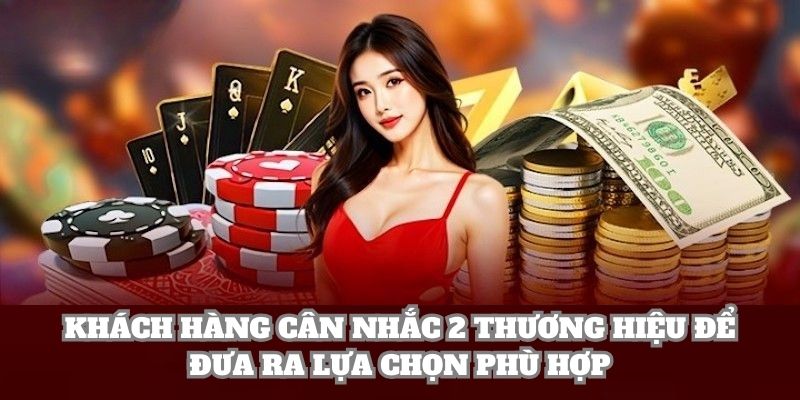 Khách hàng cân nhắc 2 thương hiệu để đưa ra lựa chọn phù hợp