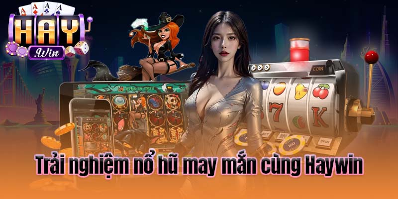 Trải nghiệm nổ hũ may mắn cùng Haywin