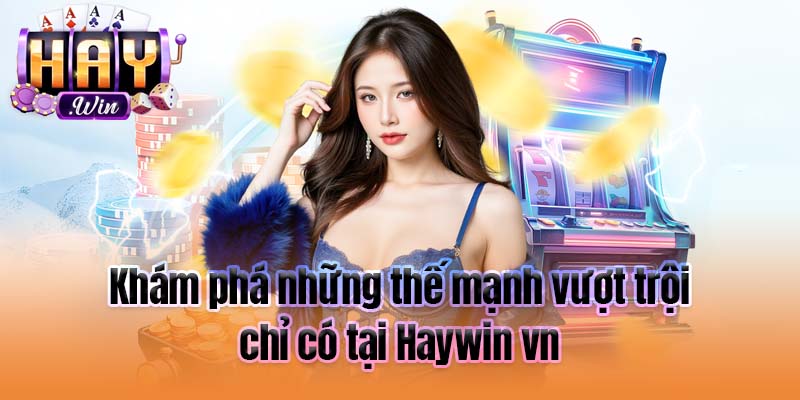 Khám phá những thế mạnh vượt trội chỉ có tại Haywin vn