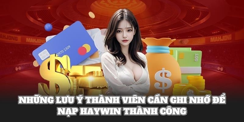 Những lưu ý thành viên cần ghi nhớ để nạp Haywin thành công