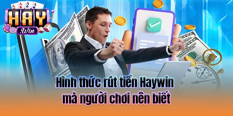 Hình thức rút tiền Haywin  mà người chơi nên biết