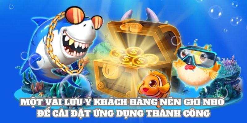 Một vài lưu ý khách hàng nên ghi nhớ để cài đặt ứng dụng thành công