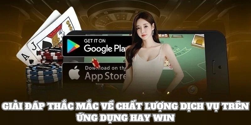 Giải đáp thắc mắc về chất lượng dịch vụ trên ứng dụng Hay Win