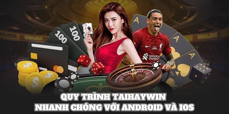 Quy trình taihaywin nhanh chóng với Android và IOS